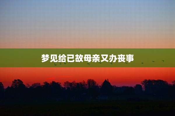 梦见给已故母亲又办丧事