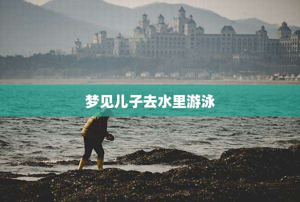 梦见儿子去水里游泳