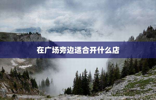 在广场旁边适合开什么店