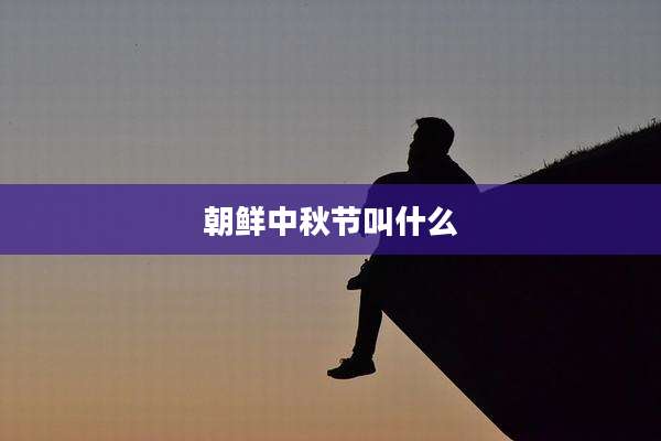 朝鲜中秋节叫什么
