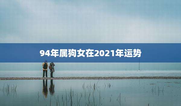 94年属狗女在2021年运势