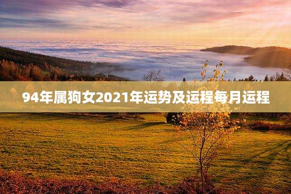94年属狗女2021年运势及运程每月运程