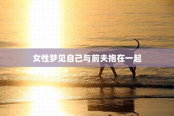 女性梦见自己与前夫抱在一起