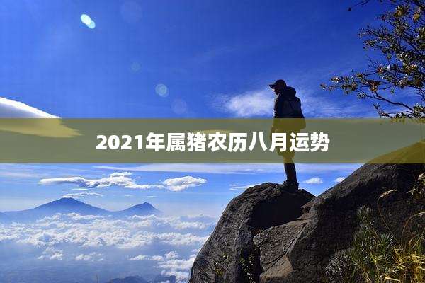 2021年属猪农历八月运势
