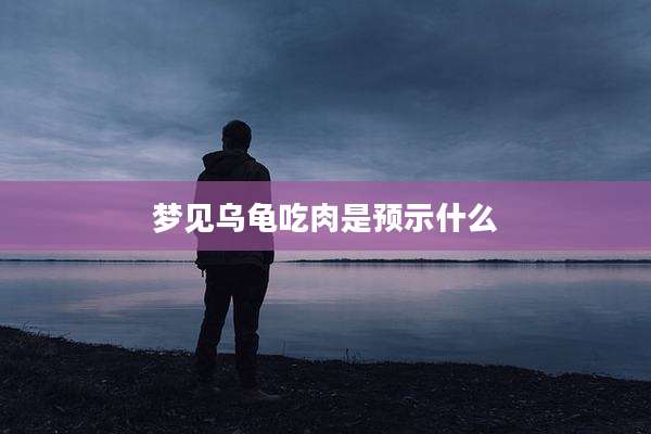 梦见乌龟吃肉是预示什么