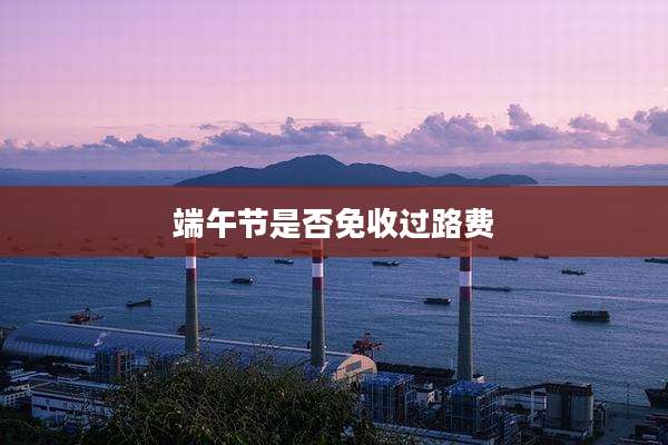 端午节是否免收过路费