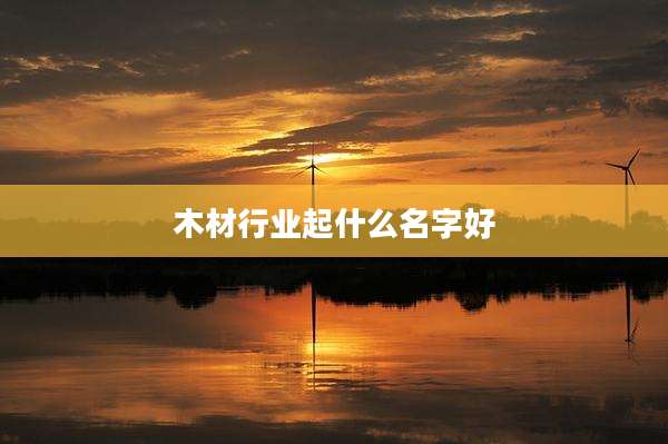 木材行业起什么名字好