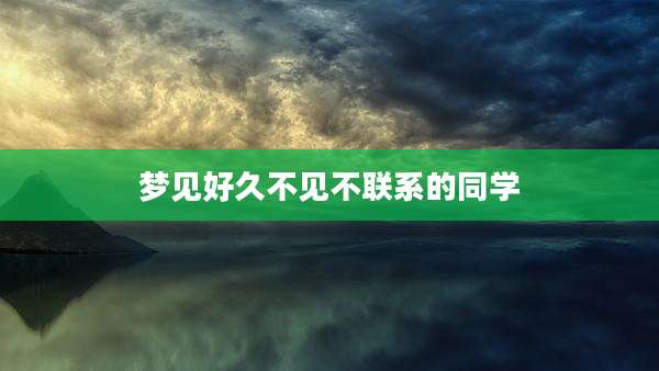 梦见好久不见不联系的同学