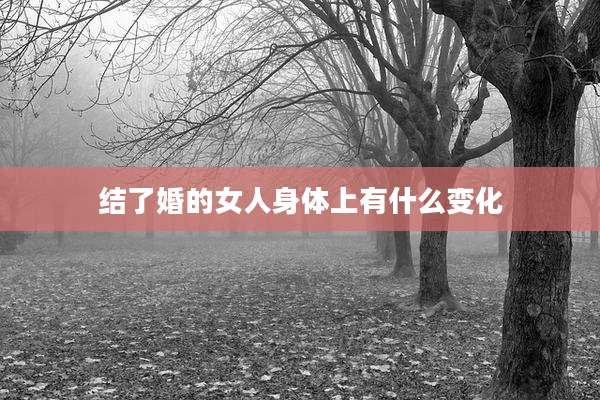 结了婚的女人身体上有什么变化