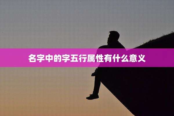 名字中的字五行属性有什么意义