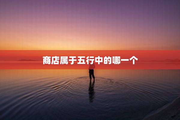 商店属于五行中的哪一个