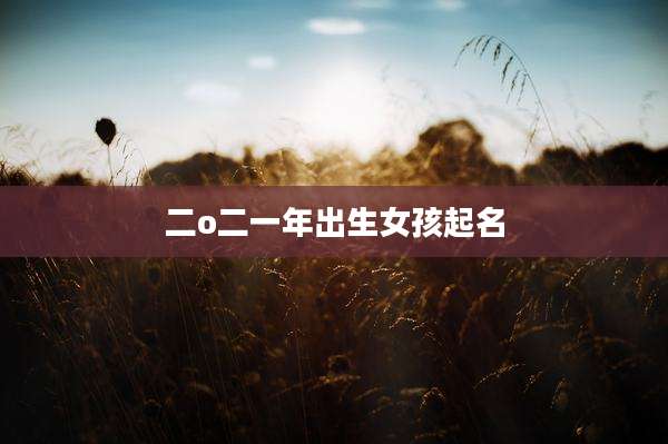 二o二一年出生女孩起名