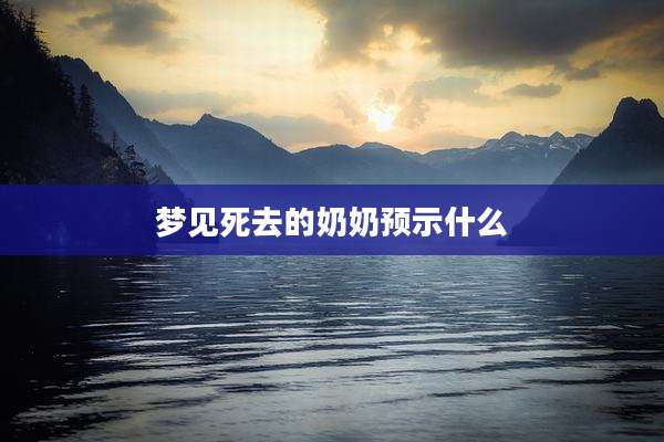 梦见死去的奶奶预示什么