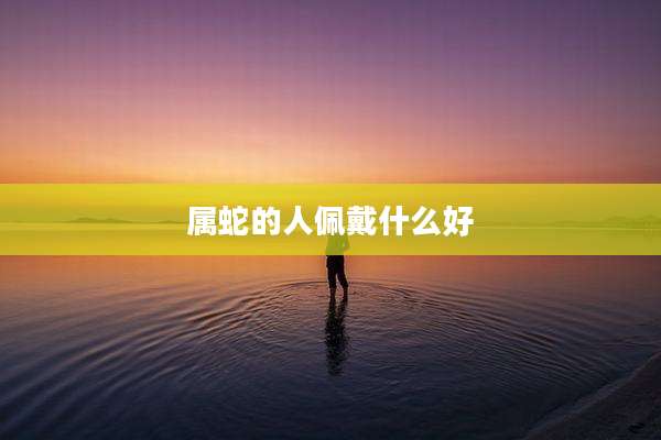 属蛇的人佩戴什么好