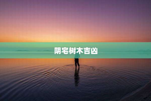 阴宅树木吉凶