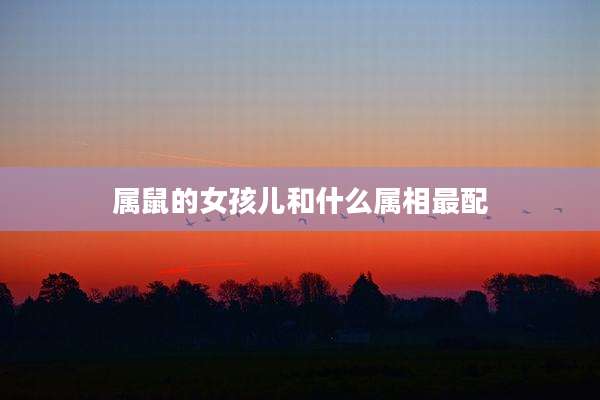 属鼠的女孩儿和什么属相最配
