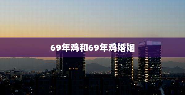 69年鸡和69年鸡婚姻