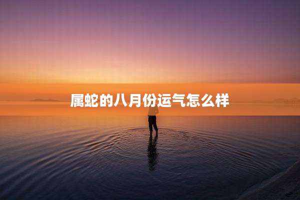 属蛇的八月份运气怎么样