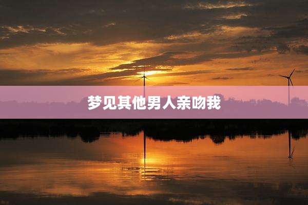 梦见其他男人亲吻我