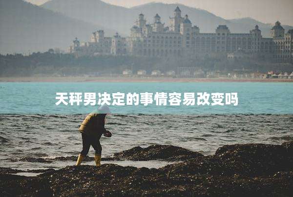 天秤男决定的事情容易改变吗
