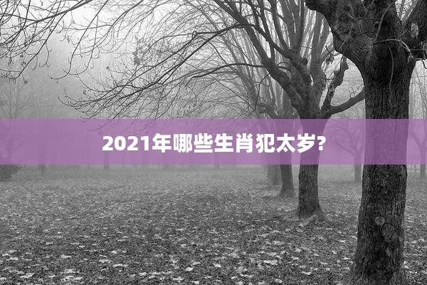 2021年哪些生肖犯太岁?