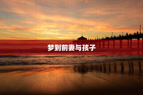 梦到前妻与孩子