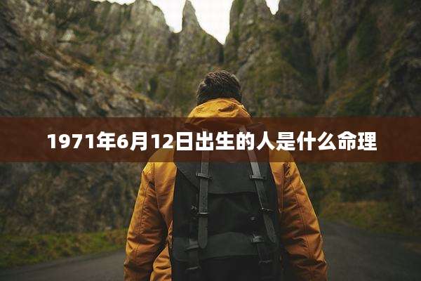 1971年6月12日出生的人是什么命理