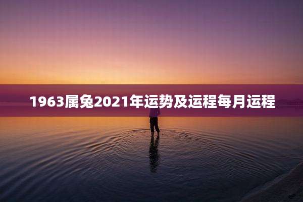 1963属兔2021年运势及运程每月运程