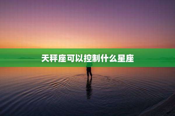 天秤座可以控制什么星座