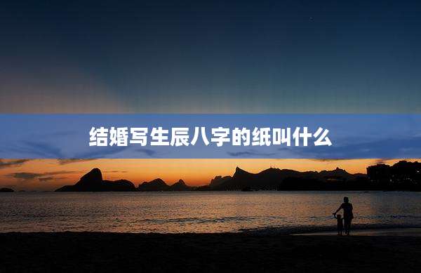 结婚写生辰八字的纸叫什么