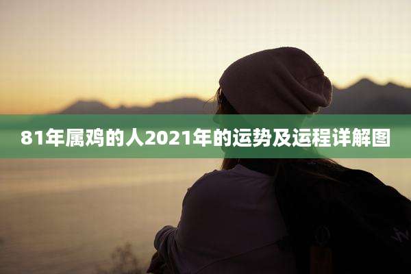 81年属鸡的人2021年的运势及运程详解图