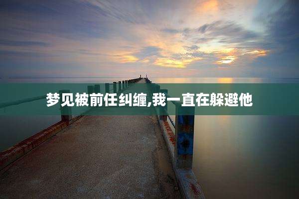梦见被前任纠缠,我一直在躲避他