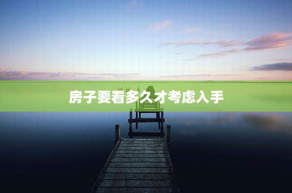 房子要看多久才考虑入手