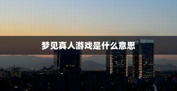梦见真人游戏是什么意思