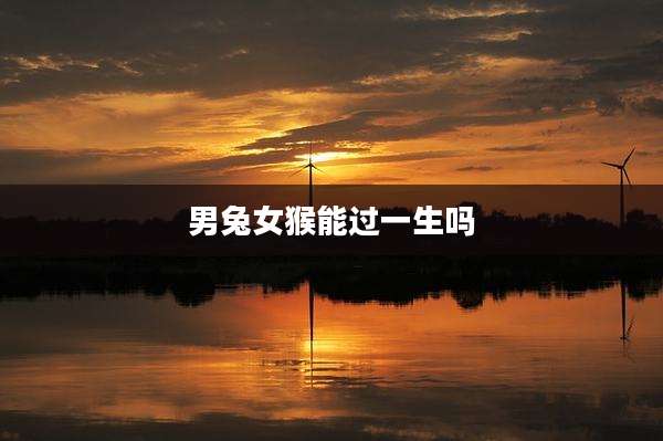 男兔女猴能过一生吗