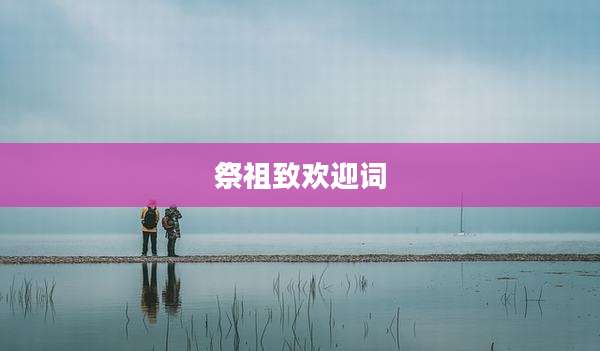 祭祖致欢迎词