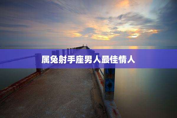 属兔射手座男人最佳情人