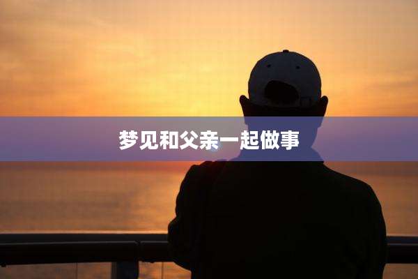 梦见和父亲一起做事