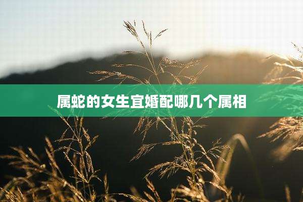 属蛇的女生宜婚配哪几个属相