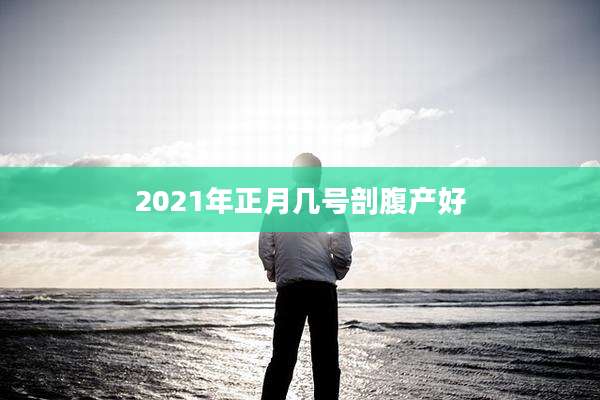 2021年正月几号剖腹产好