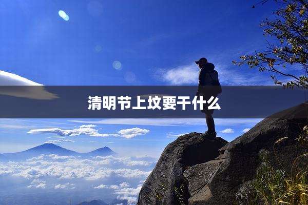 清明节上坟要干什么