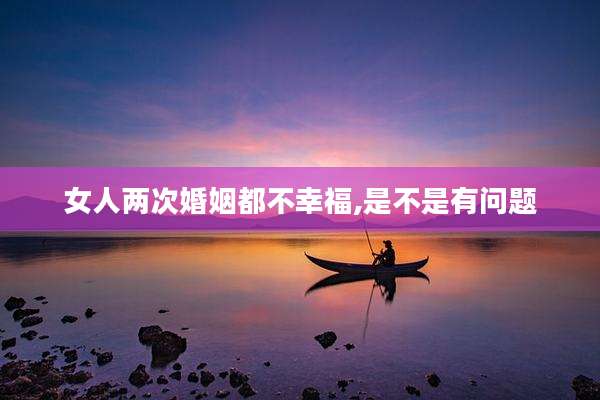 女人两次婚姻都不幸福,是不是有问题