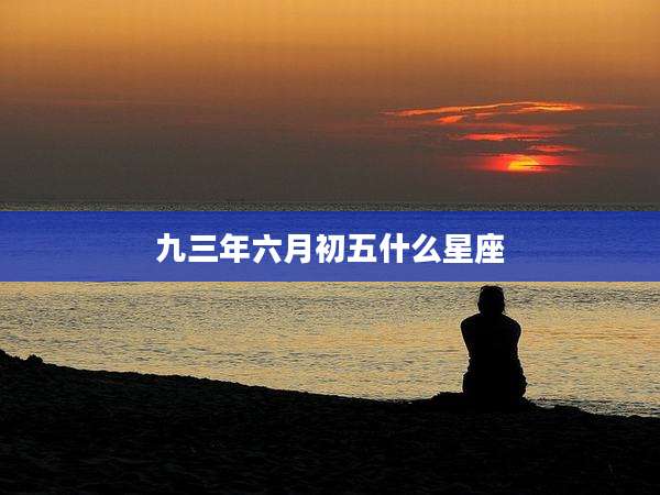 九三年六月初五什么星座