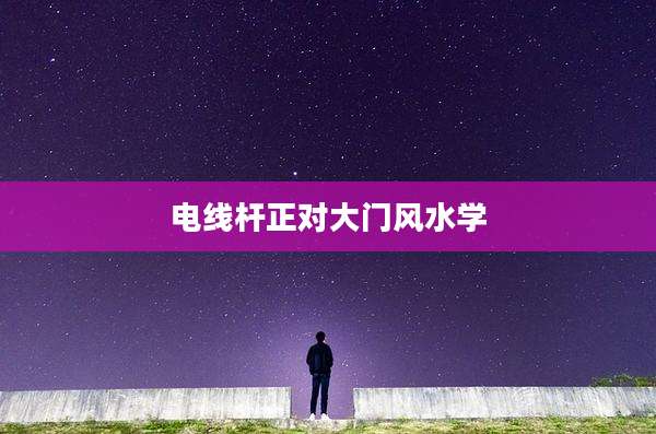 电线杆正对大门风水学