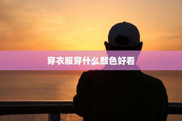 穿衣服穿什么颜色好看
