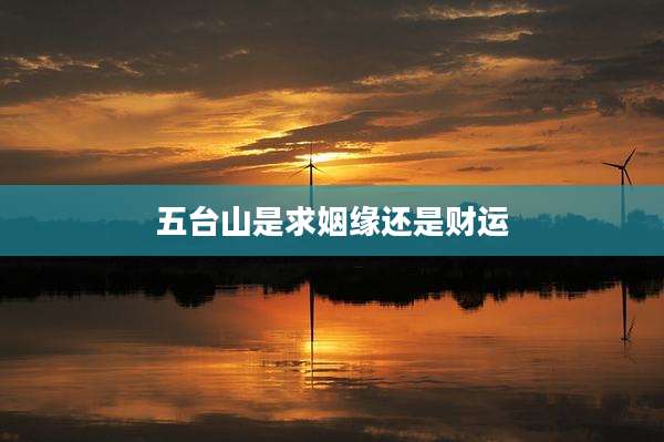五台山是求姻缘还是财运