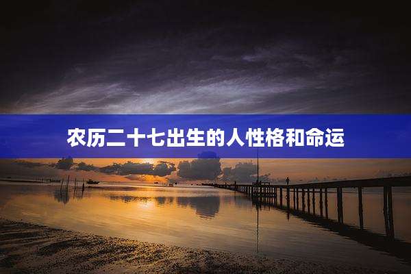 农历二十七出生的人性格和命运