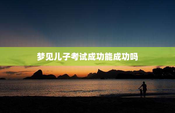 梦见儿子考试成功能成功吗