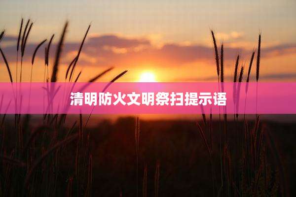 清明防火文明祭扫提示语