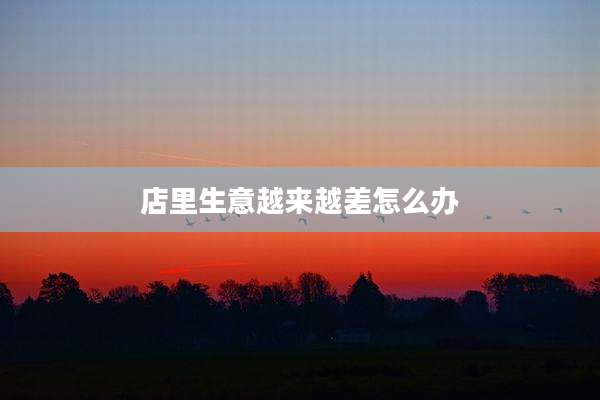 店里生意越来越差怎么办